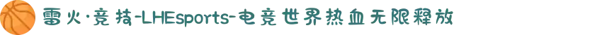 雷火·竞技-LHEsports-电竞世界热血无限释放